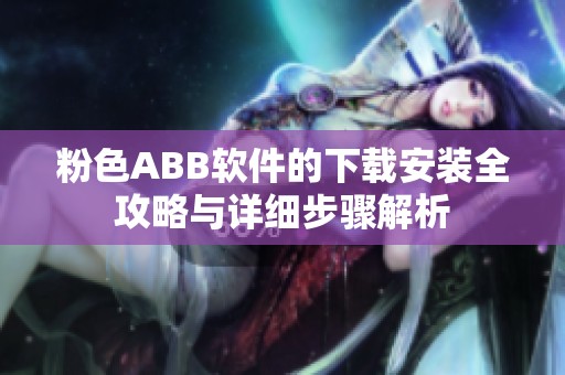 粉色ABB软件的下载安装全攻略与详细步骤解析
