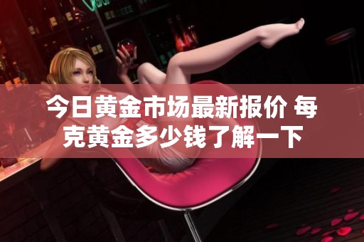 今日黄金市场最新报价 每克黄金多少钱了解一下