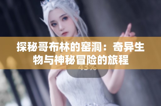 探秘哥布林的窑洞：奇异生物与神秘冒险的旅程