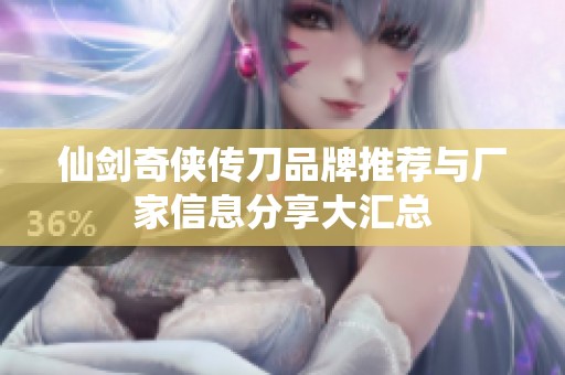 仙剑奇侠传刀品牌推荐与厂家信息分享大汇总