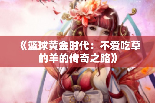 《篮球黄金时代：不爱吃草的羊的传奇之路》