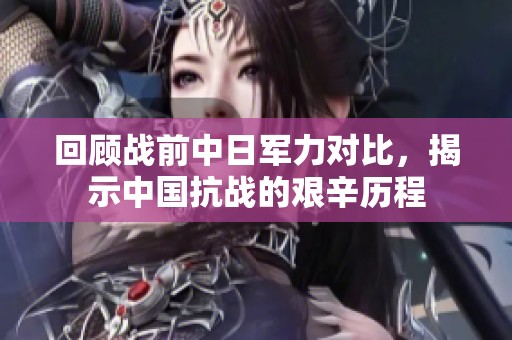 回顾战前中日军力对比，揭示中国抗战的艰辛历程
