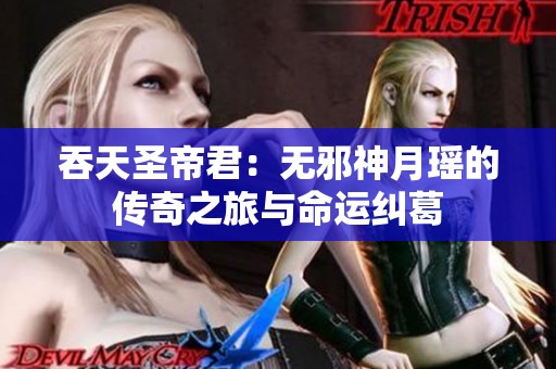 吞天圣帝君：无邪神月瑶的传奇之旅与命运纠葛