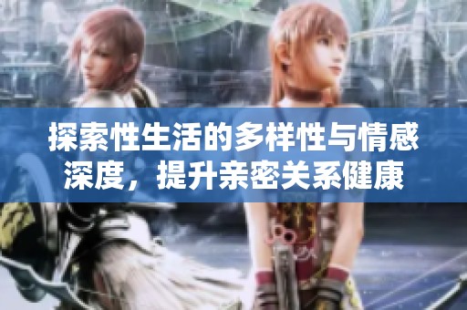 探索性生活的多样性与情感深度，提升亲密关系健康
