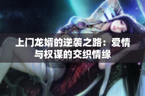 上门龙婿的逆袭之路：爱情与权谋的交织情缘