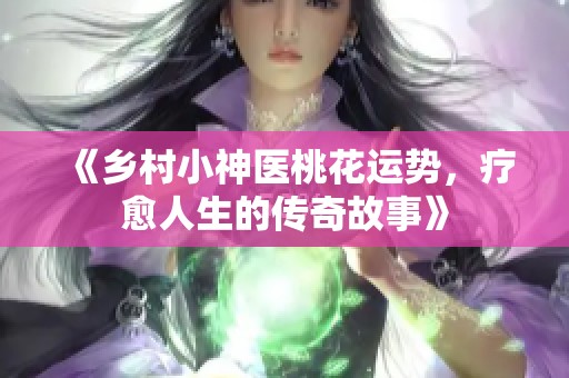 《乡村小神医桃花运势，疗愈人生的传奇故事》