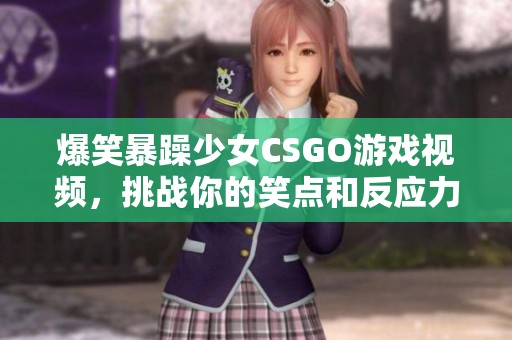 爆笑暴躁少女CSGO游戏视频，挑战你的笑点和反应力