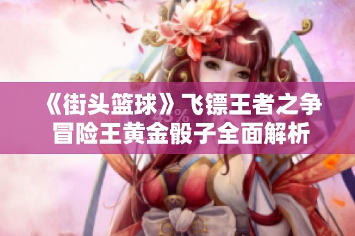 《街头篮球》飞镖王者之争 冒险王黄金骰子全面解析