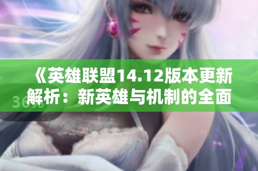 《英雄联盟14.12版本更新解析：新英雄与机制的全面解读》