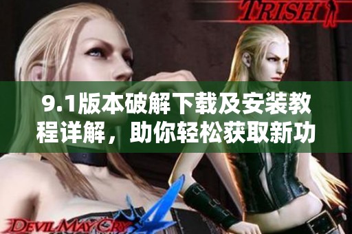 9.1版本破解下载及安装教程详解，助你轻松获取新功能