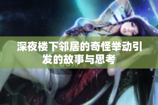 深夜楼下邻居的奇怪举动引发的故事与思考