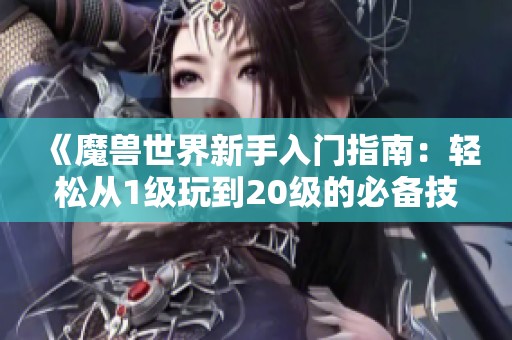 《魔兽世界新手入门指南：轻松从1级玩到20级的必备技巧》
