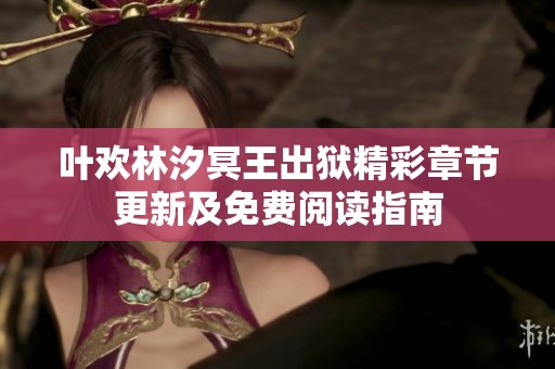 叶欢林汐冥王出狱精彩章节更新及免费阅读指南