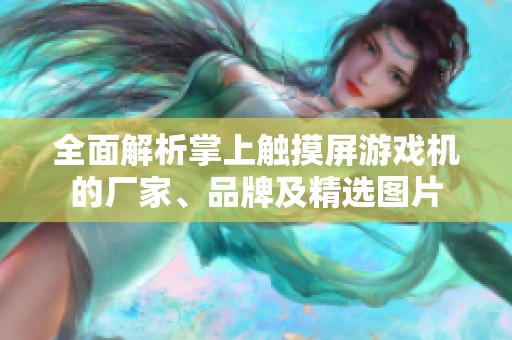 全面解析掌上触摸屏游戏机的厂家、品牌及精选图片