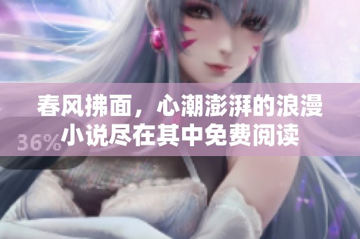 春风拂面，心潮澎湃的浪漫小说尽在其中免费阅读
