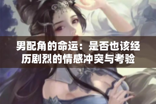 男配角的命运：是否也该经历剧烈的情感冲突与考验