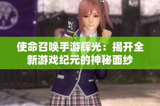 使命召唤手游辉光：揭开全新游戏纪元的神秘面纱