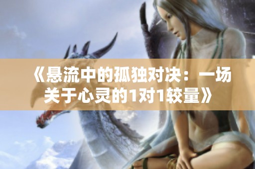 《悬流中的孤独对决：一场关于心灵的1对1较量》