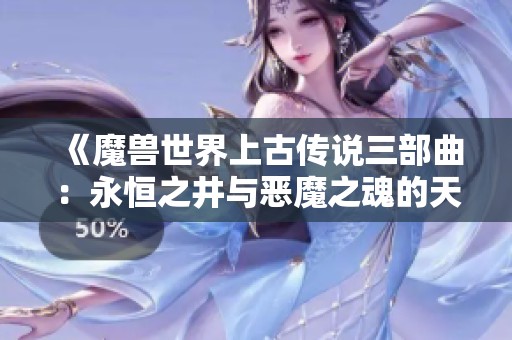 《魔兽世界上古传说三部曲：永恒之井与恶魔之魂的天崩地裂篇章》