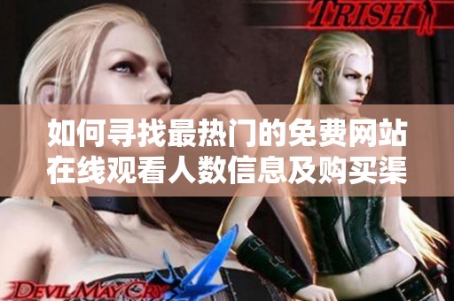如何寻找最热门的免费网站在线观看人数信息及购买渠道