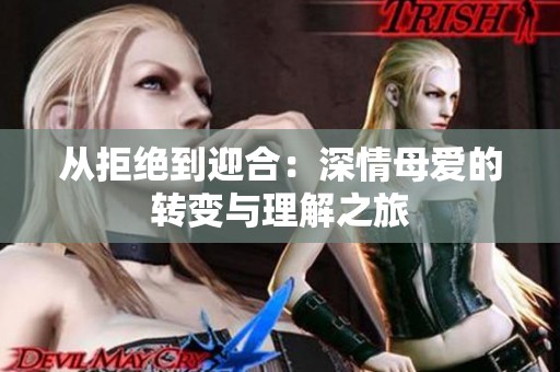 从拒绝到迎合：深情母爱的转变与理解之旅