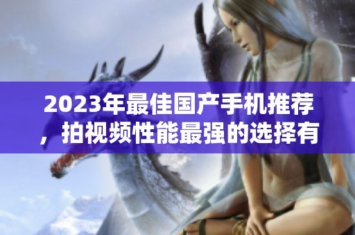 2023年最佳国产手机推荐，拍视频性能最强的选择有哪些