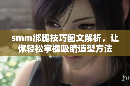 smm绑腿技巧图文解析，让你轻松掌握吸睛造型方法