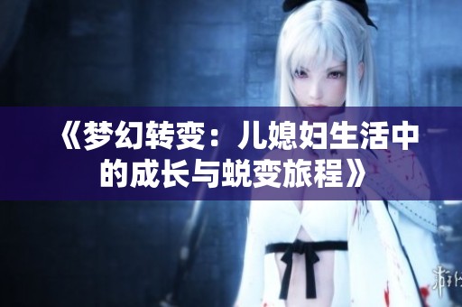 《梦幻转变：儿媳妇生活中的成长与蜕变旅程》