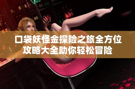 口袋妖怪金探险之旅全方位攻略大全助你轻松冒险