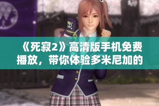 《死寂2》高清版手机免费播放，带你体验多米尼加的独特生活魅力