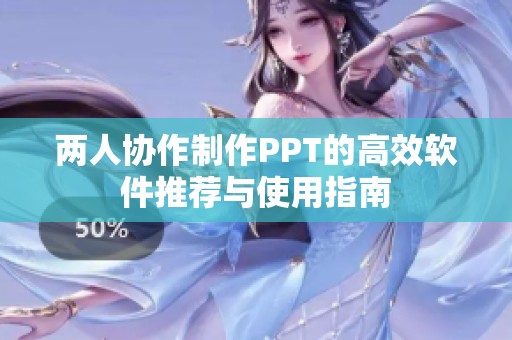 两人协作制作PPT的高效软件推荐与使用指南