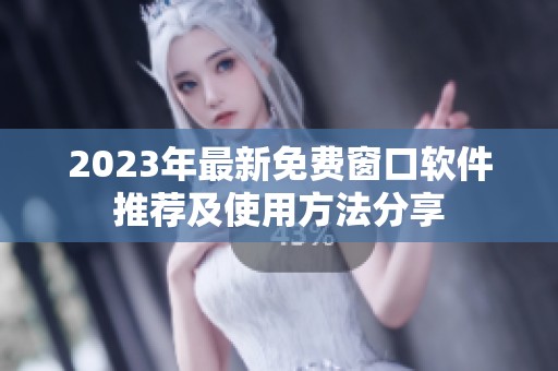 2023年最新免费窗口软件推荐及使用方法分享