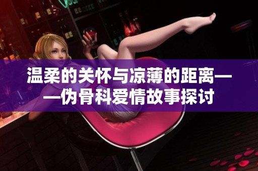 温柔的关怀与凉薄的距离——伪骨科爱情故事探讨