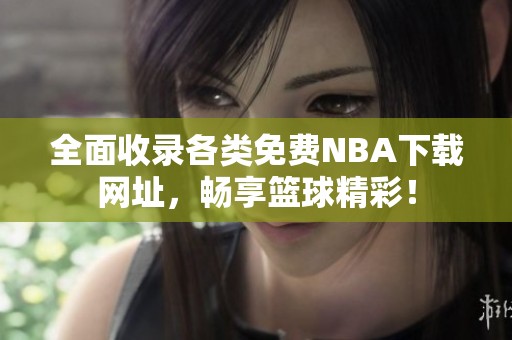 全面收录各类免费NBA下载网址，畅享篮球精彩！