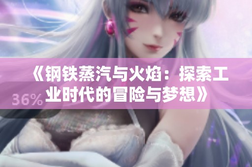 《钢铁蒸汽与火焰：探索工业时代的冒险与梦想》