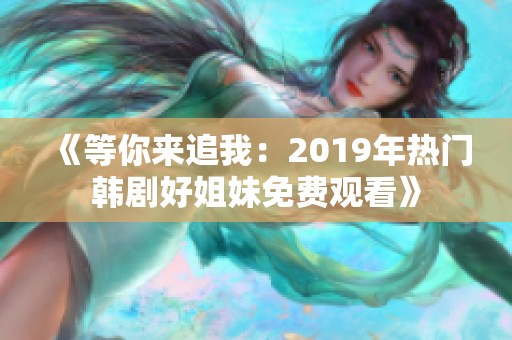 《等你来追我：2019年热门韩剧好姐妹免费观看》