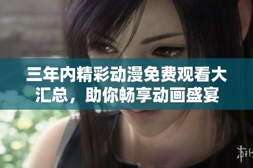 三年内精彩动漫免费观看大汇总，助你畅享动画盛宴
