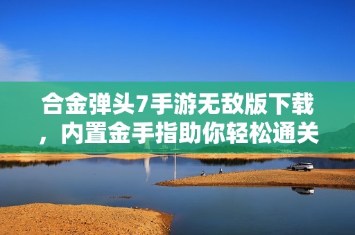 合金弹头7手游无敌版下载，内置金手指助你轻松通关