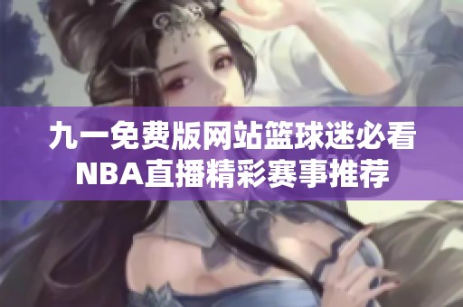 九一免费版网站篮球迷必看NBA直播精彩赛事推荐