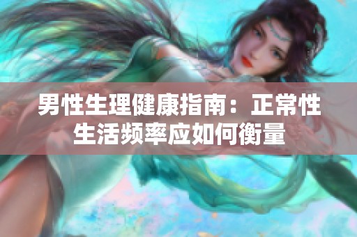 男性生理健康指南：正常性生活频率应如何衡量