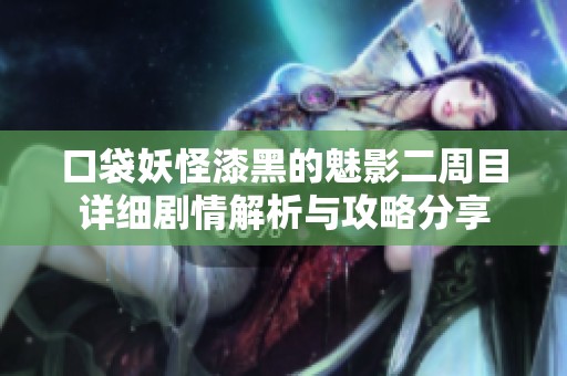 口袋妖怪漆黑的魅影二周目详细剧情解析与攻略分享
