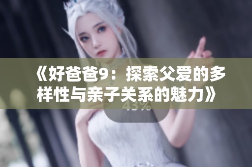 《好爸爸9：探索父爱的多样性与亲子关系的魅力》