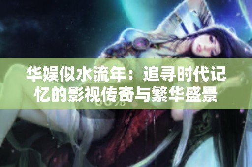 华娱似水流年：追寻时代记忆的影视传奇与繁华盛景