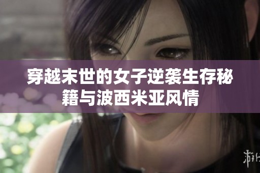 穿越末世的女子逆袭生存秘籍与波西米亚风情