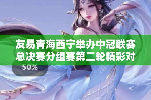 友易青海西宁举办中冠联赛总决赛分组赛第二轮精彩对决