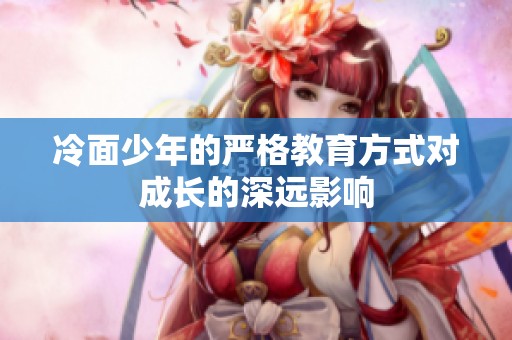 冷面少年的严格教育方式对成长的深远影响