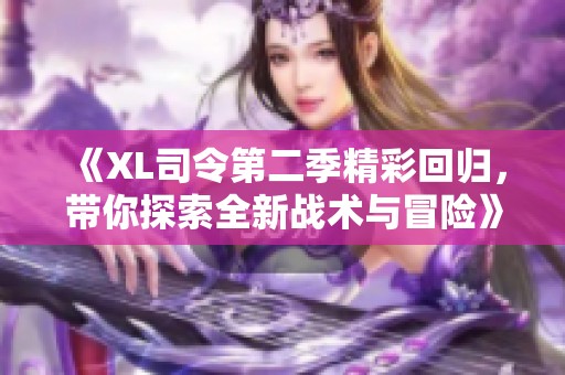 《XL司令第二季精彩回归，带你探索全新战术与冒险》