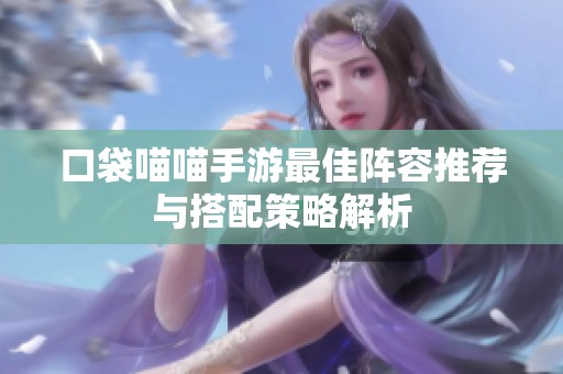 口袋喵喵手游最佳阵容推荐与搭配策略解析