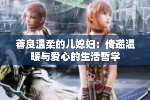 善良温柔的儿媳妇：传递温暖与爱心的生活哲学