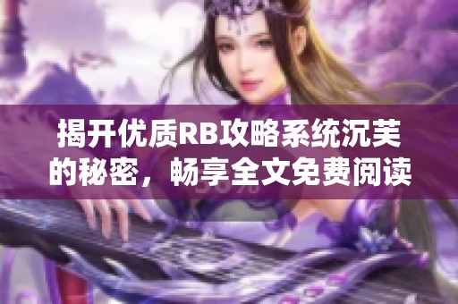 揭开优质RB攻略系统沉芙的秘密，畅享全文免费阅读之旅
